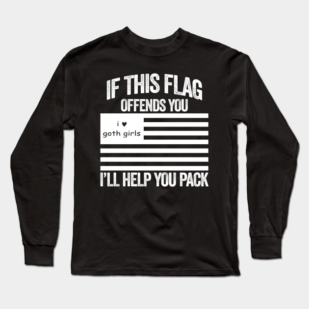 If This I Love Goth Girls USA Flag Offends You, I'll Help You Pack Long Sleeve T-Shirt by TrikoNovelty